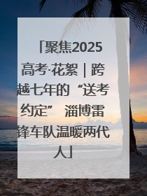 聚焦2025高考·花絮｜跨越七年的“送考约定” 淄博雷锋车队温暖两代人