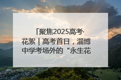 聚焦2025高考·花絮｜高考首日，淄博中学考场外的“永生花”传递温暖与祝福