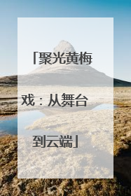 聚光黄梅戏：从舞台到云端
