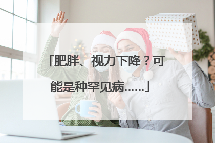 肥胖、视力下降？可能是种罕见病……