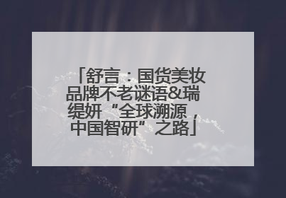 舒言：国货美妆品牌不老谜语&瑞缇妍“全球溯源，中国智研”之路
