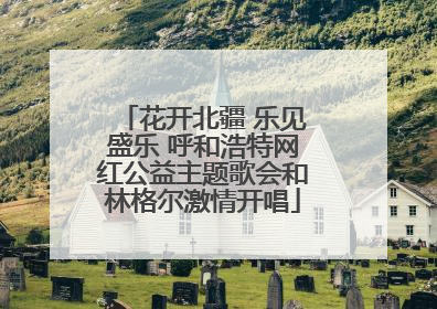 花开北疆 乐见盛乐 呼和浩特网红公益主题歌会和林格尔激情开唱