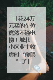 花24万元买的车位竟然不通电梯！城北一小区业主收房时“傻眼”了