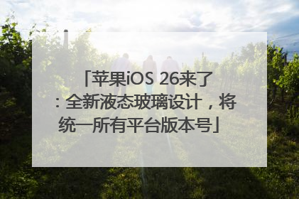 苹果iOS 26来了：全新液态玻璃设计，将统一所有平台版本号