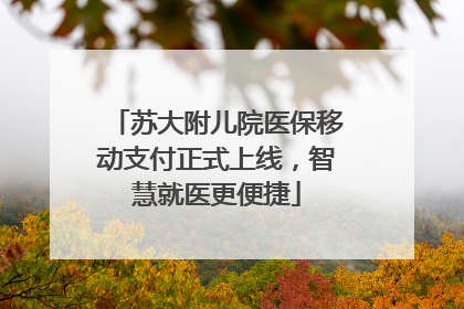苏大附儿院医保移动支付正式上线，智慧就医更便捷