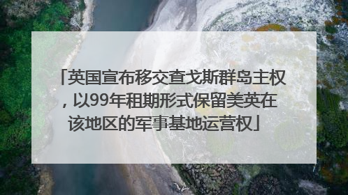 英国宣布移交查戈斯群岛主权，以99年租期形式保留美英在该地区的军事基地运营权