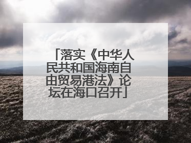 落实《中华人民共和国海南自由贸易港法》论坛在海口召开