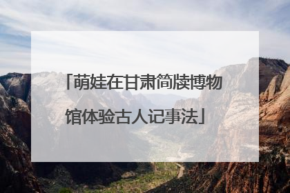 萌娃在甘肃简牍博物馆体验古人记事法