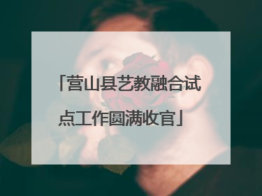 营山县艺教融合试点工作圆满收官