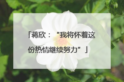 蒋欣：“我将怀着这份热情继续努力”
