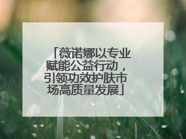 薇诺娜以专业赋能公益行动，引领功效护肤市场高质量发展