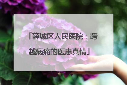 薛城区人民医院：跨越病痛的医患真情