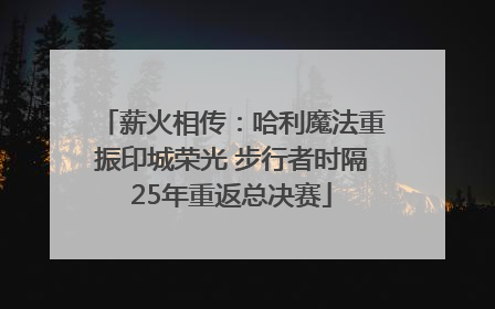 薪火相传：哈利魔法重振印城荣光 步行者时隔25年重返总决赛
