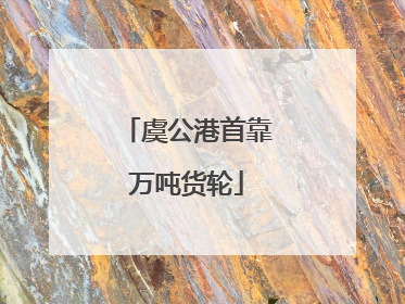 虞公港首靠万吨货轮