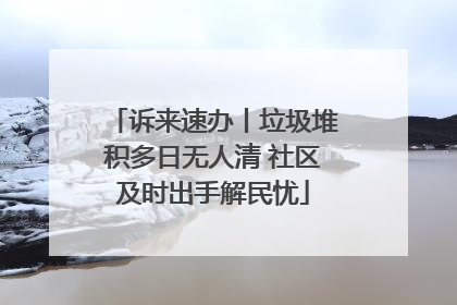 诉来速办丨垃圾堆积多日无人清 社区及时出手解民忧