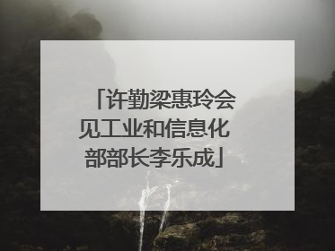 许勤梁惠玲会见工业和信息化部部长李乐成