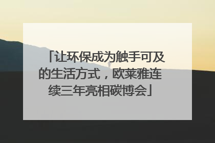 让环保成为触手可及的生活方式，欧莱雅连续三年亮相碳博会