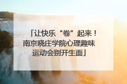 让快乐“卷”起来！南京晓庄学院心理趣味运动会别开生面