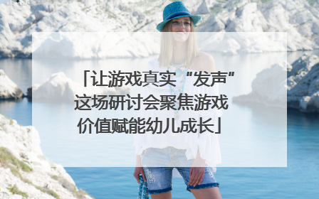 让游戏真实“发声” 这场研讨会聚焦游戏价值赋能幼儿成长