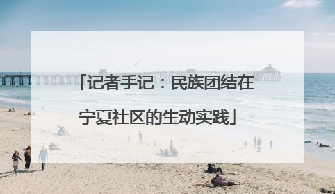 记者手记：民族团结在宁夏社区的生动实践
