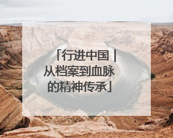 行进中国｜从档案到血脉的精神传承