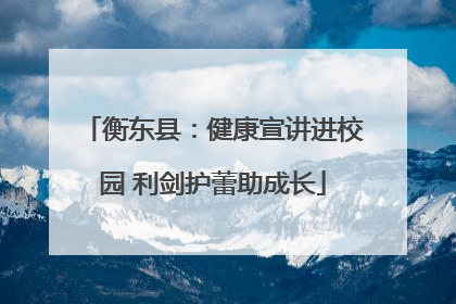 衡东县：健康宣讲进校园 利剑护蕾助成长
