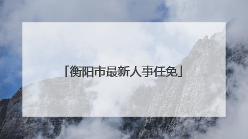 衡阳市最新人事任免