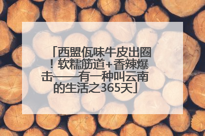 西盟佤味牛皮出圈！软糯筋道+香辣爆击——有一种叫云南的生活之365天