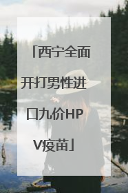 西宁全面开打男性进口九价HPV疫苗
