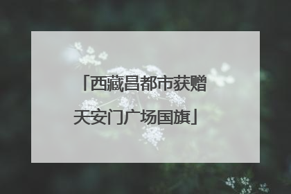 西藏昌都市获赠天安门广场国旗