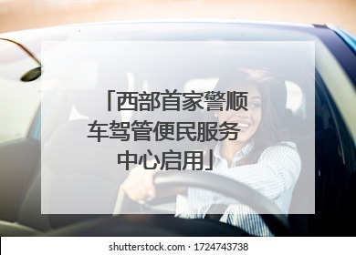 西部首家警顺车驾管便民服务中心启用