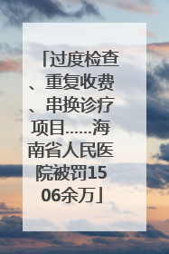 过度检查、重复收费、串换诊疗项目……海南省人民医院被罚1506余万