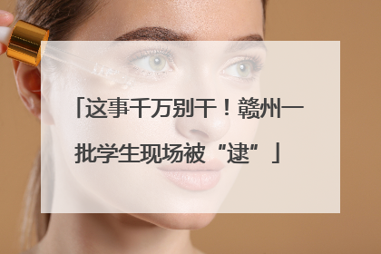 这事千万别干！赣州一批学生现场被“逮”