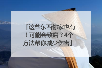 这些东西你家也有！可能会致癌？4个方法帮你减少伤害