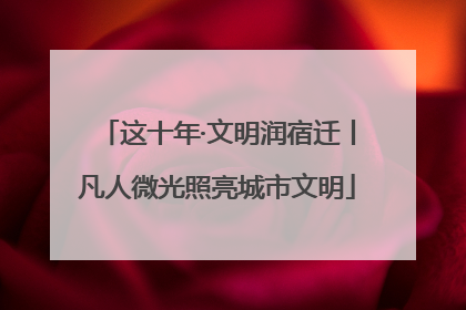 这十年·文明润宿迁丨凡人微光照亮城市文明