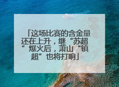 这场比赛的含金量还在上升，继“苏超”爆火后，萧山“镇超”也将打响