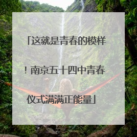 这就是青春的模样！南京五十四中青春仪式满满正能量