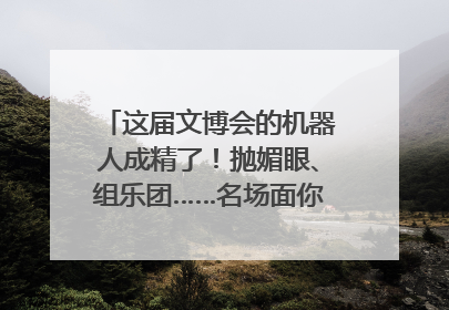 这届文博会的机器人成精了！抛媚眼、组乐团……名场面你pick谁？