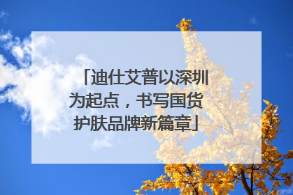 迪仕艾普以深圳为起点，书写国货护肤品牌新篇章