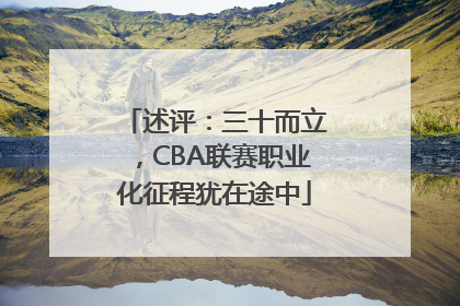 述评：三十而立，CBA联赛职业化征程犹在途中