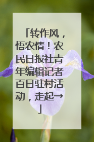转作风，悟农情！农民日报社青年编辑记者百日驻村活动，走起→