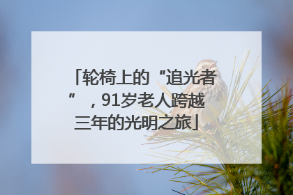 轮椅上的“追光者”，91岁老人跨越三年的光明之旅