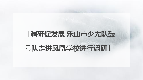 调研促发展 乐山市少先队鼓号队走进凤凰学校进行调研