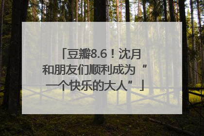 豆瓣8.6！沈月和朋友们顺利成为“一个快乐的大人”