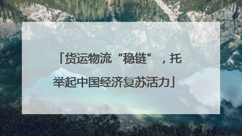 货运物流“稳链”，托举起中国经济复苏活力