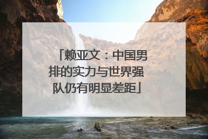 赖亚文：中国男排的实力与世界强队仍有明显差距