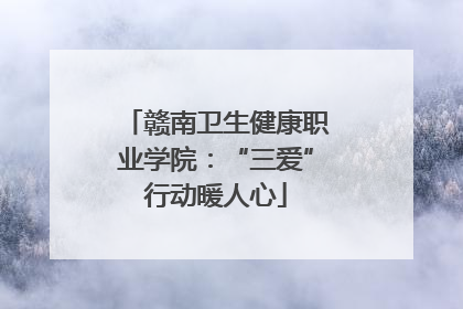 赣南卫生健康职业学院：“三爱”行动暖人心