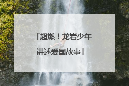 超燃！龙岩少年讲述爱国故事