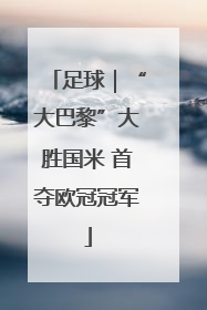 足球｜“大巴黎”大胜国米 首夺欧冠冠军