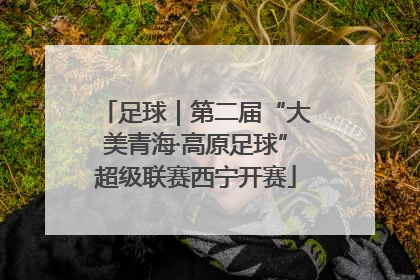 足球｜第二届“大美青海·高原足球”超级联赛西宁开赛